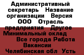 Административный секретарь › Название организации ­ Версия, ООО › Отрасль предприятия ­ Другое › Минимальный оклад ­ 25 000 - Все города Работа » Вакансии   . Челябинская обл.,Усть-Катав г.